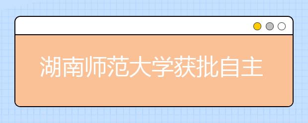 湖南师范大学获批自主招生资格