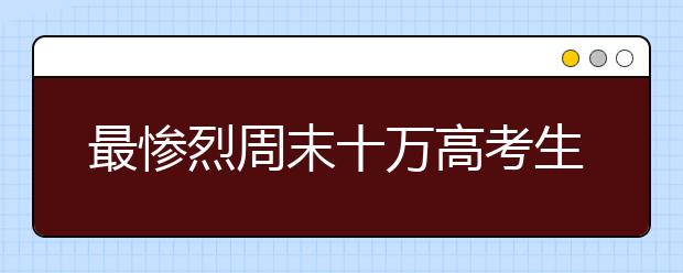 最惨烈周末十万高考生为名校入场券奔波