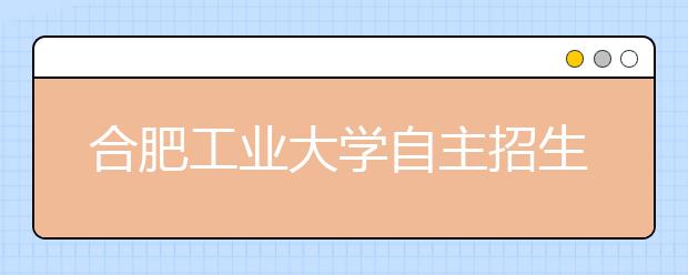 合肥工业大学自主招生将于2月26日进行笔试