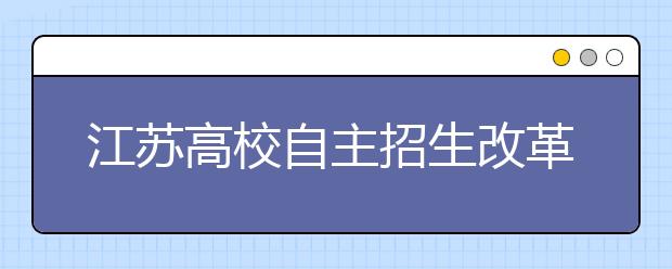 江苏高校自主招生改革:6所省属高校将取消笔试