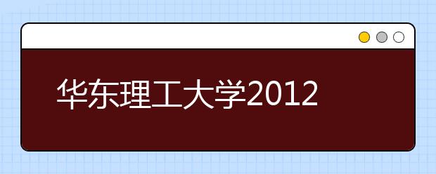 华东理工大学2012年自主选拔录取实施方案(上海市)
