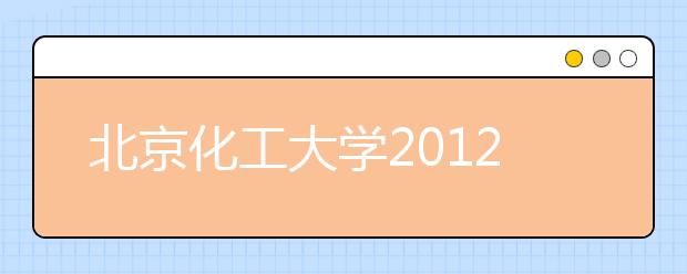 北京化工大学2012年自主选拔录取招生简章