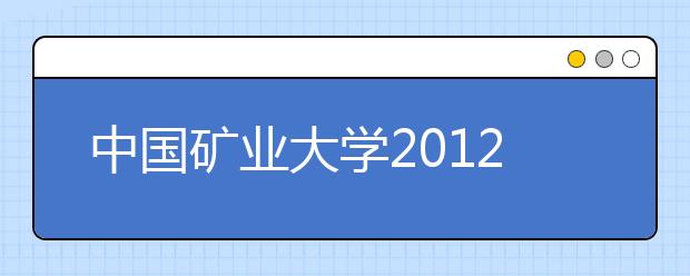 中国矿业大学2012年自主选拔录取招生简章