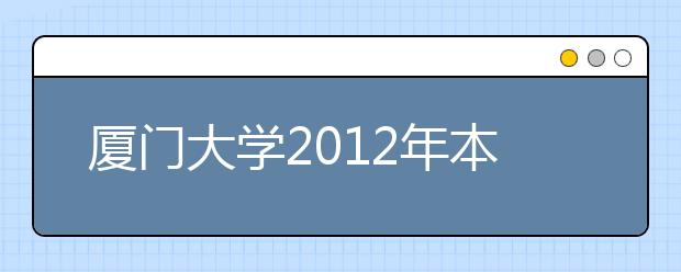 厦门大学2012年本科生自主选拔录取招生简章