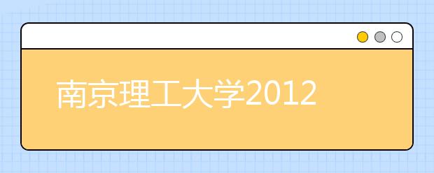 南京理工大学2012年自主选拔录取招生简章