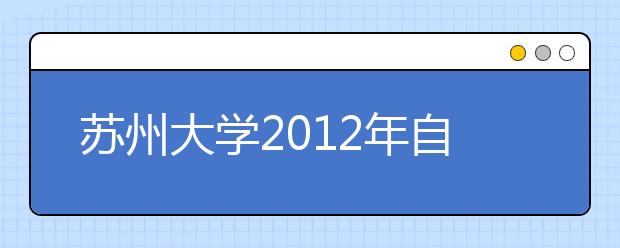 苏州大学2012年自主选拔录取招生简章