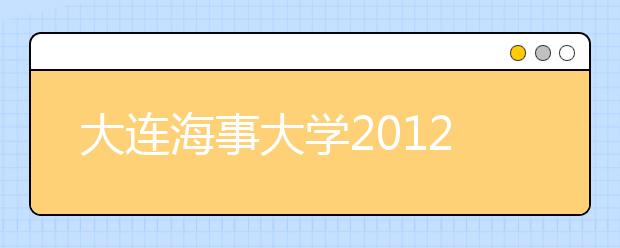 大连海事大学2012年自主选拔录取招生章程