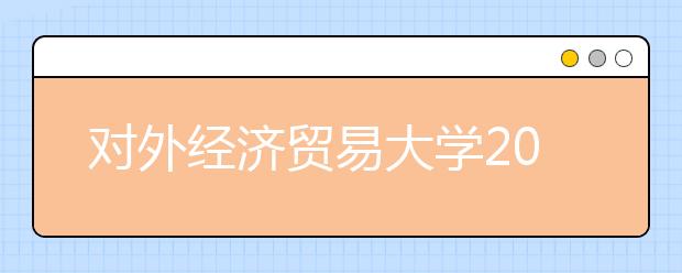 对外经济贸易大学2012年自主选拔录取招生简章