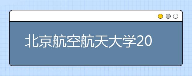 北京航空航天大学2012年自主选拔录取招生简章