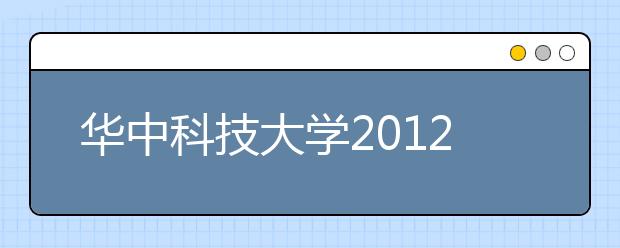 华中科技大学2012年本科生招生自主选拔录取办法