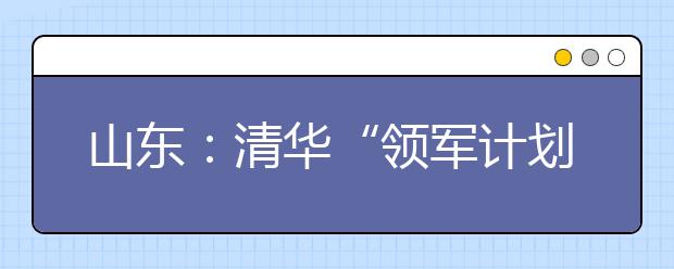 山东:清华“领军计划”推荐中学名单