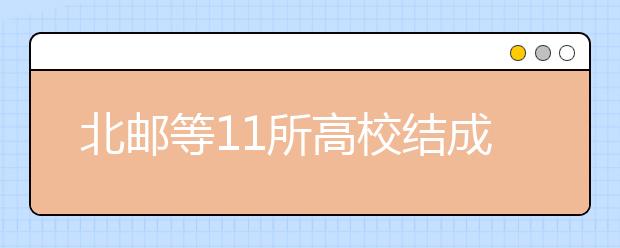 北邮等11所高校结成联盟有望联手招生