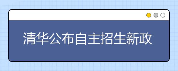 清华公布自主招生新政三核心:自强 拔尖 领军