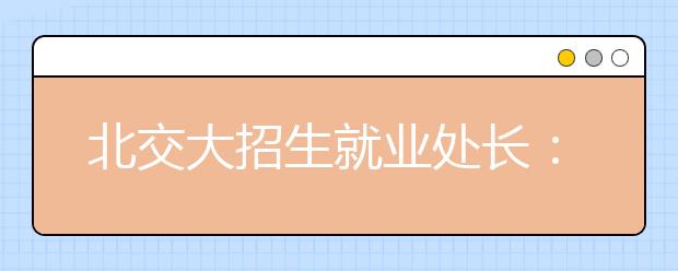 北交大招生就业处长：自主招生要跨三个门槛