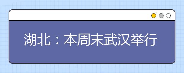 湖北:本周末武汉举行8场自主招考 4所高校启动报名