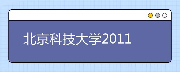 北京科技大学2011年自主选拔录取工作方案