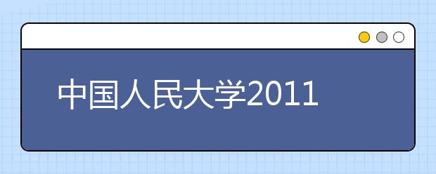 中国人民大学2011年自主选拔录取招生简章