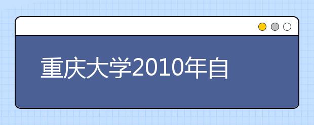 重庆大学2010年自主选拔录取实施办法 