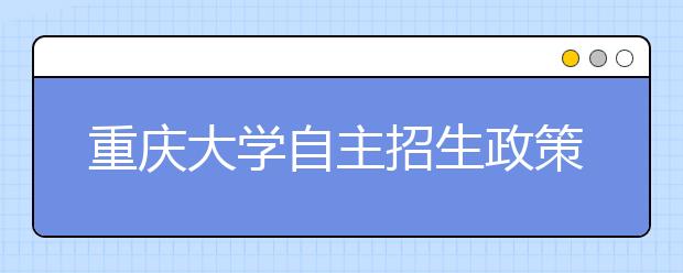 重庆大学自主招生政策出台 申请需手写自荐书