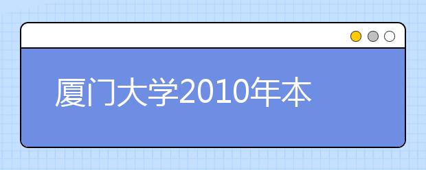 厦门大学2010年本科生自主招生简章