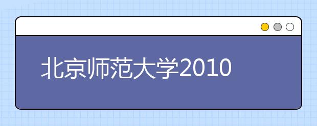 北京师范大学2010年自主招生(含保送生)办法