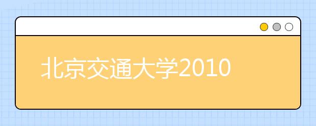 北京交通大学2010年自主招生报名考试常见问题解答