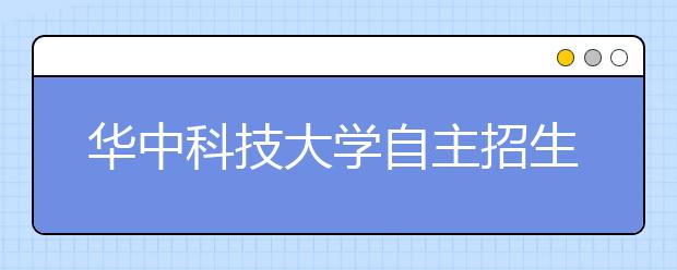 华中科技大学自主招生报名 外语优秀生首次纳入选拔