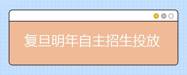 复旦明年自主招生投放量将视生源情况而定