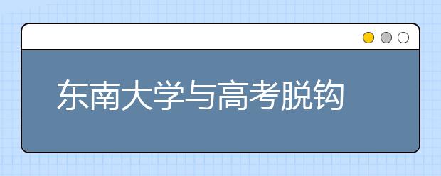 东南大学与高考脱钩 自主招生不看高考成绩