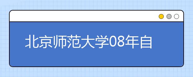 北京师范大学08年自主招生、保送生测试时间调整 