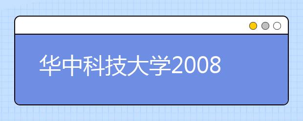 华中科技大学2008年本科特招生招生方案确定