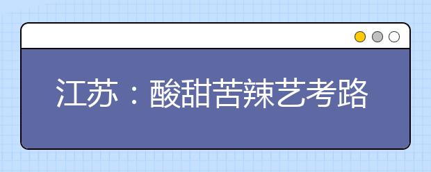 江苏：酸甜苦辣艺考路 降温去火尚待时