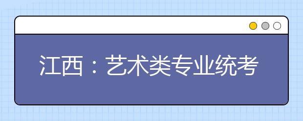 江西：艺术类专业统考12月4日启动