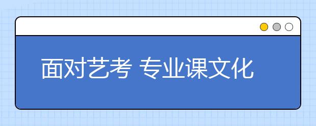 面对艺考 专业课文化课如何权衡