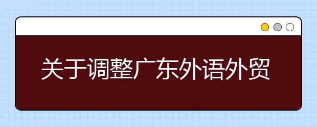 关于调整广东外语外贸大学艺术类音乐表演专业（声乐方向）招生科类的通知