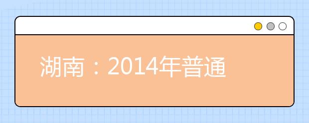 湖南：2014年普通高等学校艺术类专业招生统一考试合格资格考生名单查询开通