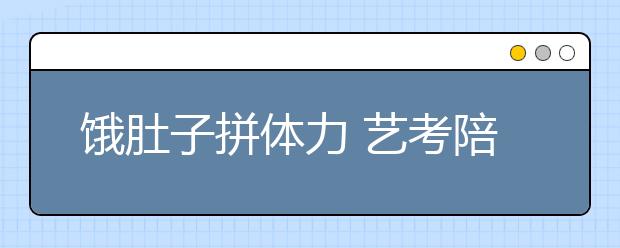 饿肚子拼体力 艺考陪考大军不容易