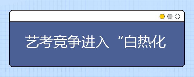 艺考竞争进入“白热化” 迟到考生含泪遗憾离场