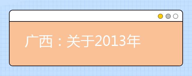 广西：关于2013年普通高校招生艺术类专业考试（校考）考点地址的公告