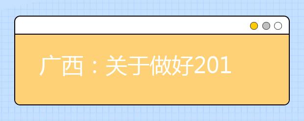 广西：关于做好2013年普通高校招生艺术类专业全区统一考试工作的通知