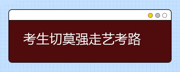 考生切莫强走艺考路