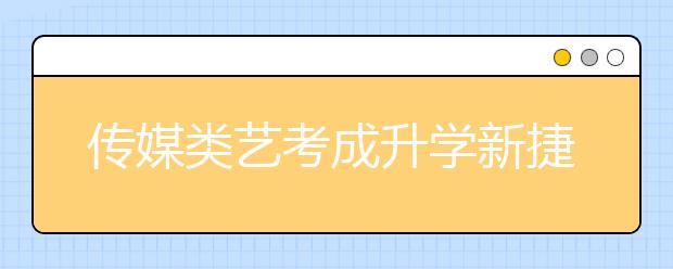 传媒类艺考成升学新捷径 业内人士称不可盲从