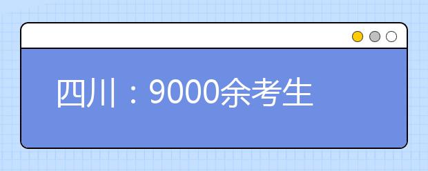 四川：9000余考生争考川美 录取率可能超40:1热得烫手