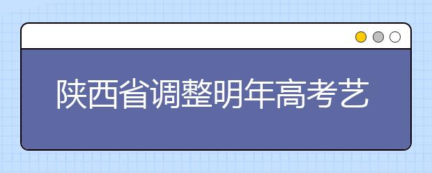 陕西省调整明年高考艺术类招录政策