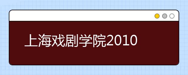 上海戏剧学院2010年本科招生文化录取最低分数线
