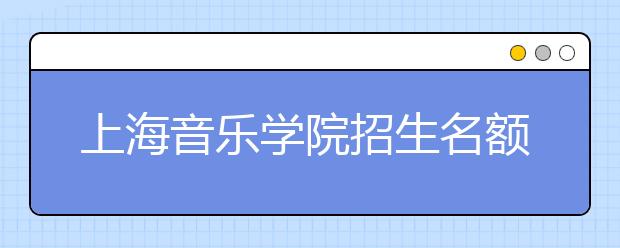 上海音乐学院招生名额不变 报考者增多