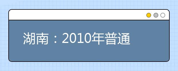 湖南：2010年普通高校艺术类专业统考工作通知