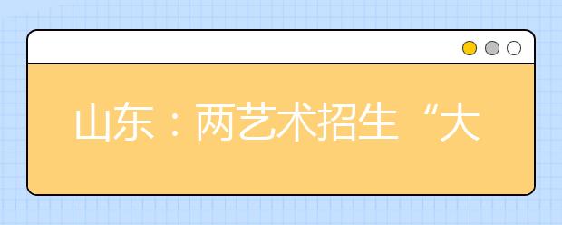 山东：两艺术招生“大户”公布09年招生计划