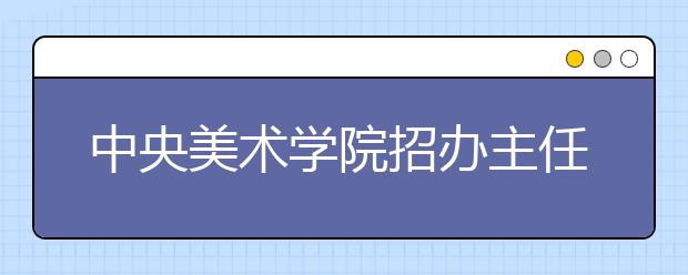 中央美术学院招办主任：专业课文化课都要兼顾