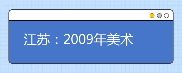 江苏：2009年美术类统考比去年增6000人 